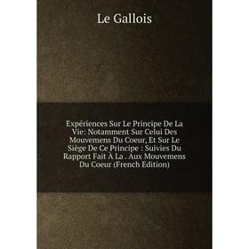 

Книга Expériences Sur Le Principe De La Vie: Notamment Sur Celui Des Mouvemens Du Coeur, Et Sur Le Siège De Ce Principe: Suivies Du Rapport Fait À La.