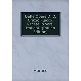 

Книга Delle Opere Di Q. Orazio Flacco: Recate in Versi Italiani. (Italian Edition)