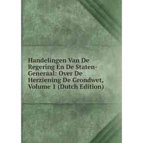 

Книга Handelingen Van De Regering En De Staten-Generaal: Over De Herziening De Grondwet, Volume 1 (Dutch Edition)