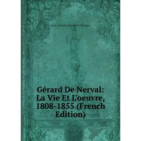 

Книга Gérard De Nerval: La Vie Et L'oeuvre, 1808-1855 (French Edition)