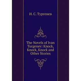 

Книга The Novels of Ivan Turgenev: Knock, Knock, Knock and Other Stories