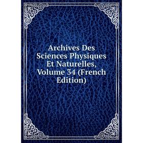 

Книга Archives Des Sciences Physiques Et Naturelles, Volume 34 (French Edition)