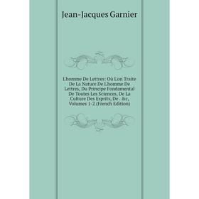 

Книга L'homme De Lettres: Où L'on Traite De La Nature De L'homme De Lettres, Du Principe Fondamental De Toutes Les Sciences, De La Culture Des Esprits