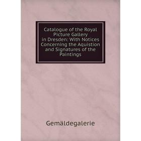

Книга Catalogue of the Royal Picture Gallery in Dresden: With Notices Concerning the Aquistion and Signatures of the Paintings
