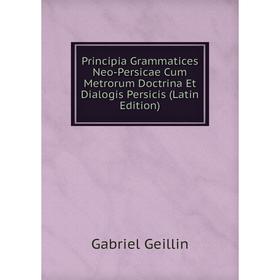 

Книга Principia Grammatices Neo-Persicae Cum Metrorum Doctrina Et Dialogis Persicis (Latin Edition)
