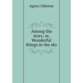 

Книга Among the stars; or, Wonderful things in the sky