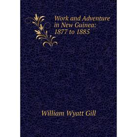 

Книга Work and Adventure in New Guinea: 1877 to 1885