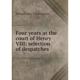 

Книга Four years at the court of Henry VIII: selection of despatches