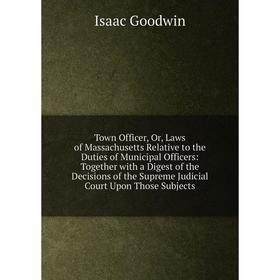 

Книга Town Officer, Or, Laws of Massachusetts Relative to the Duties of Municipal Officers: Together with a Digest of the Decisions of the Supreme Jud