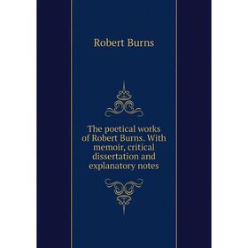 

Книга The poetical works of Robert Burns. With memoir, critical dissertation and explanatory notes