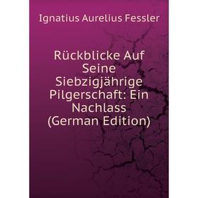 

Книга Rückblicke Auf Seine Siebzigjährige Pilgerschaft: Ein Nachlass (German Edition)