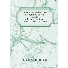

Книга A treatise on the Price act relating to real estate in Pennsylvania; act April 18, 1853, P.L. 503