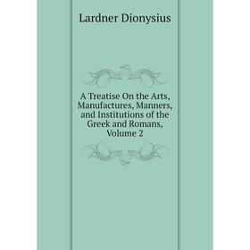 

Книга A Treatise On the Arts, Manufactures, Manners, and Institutions of the Greek and Romans, Volume 2