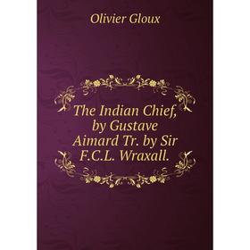 

Книга The Indian Chief, by Gustave Aimard Tr. by Sir F.C.L. Wraxall