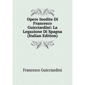 

Книга Opere Inedite Di Francesco Guicciardini: La Legazione Di Spagna