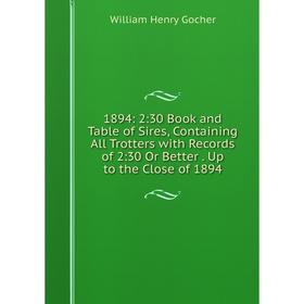 

Книга 1894: 2:30 Book and Table of Sires, Containing All Trotters with Records of 2:30 Or Better. Up to the Close of 1894