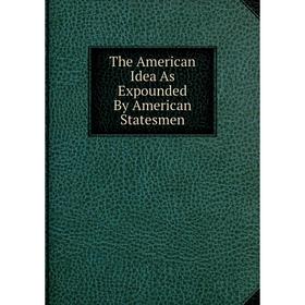 

Книга The American Idea As Expounded By American Statesmen