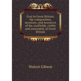 

Книга Coal in Great Britain; the composition, structure, and resources of the coalfields, visible and concealed, of Great Britain