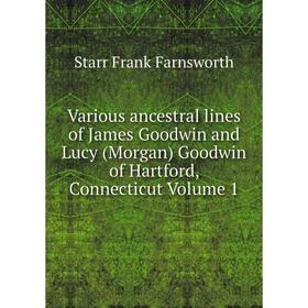 

Книга Various ancestral lines of James Goodwin and Lucy (Morgan) Goodwin of Hartford, Connecticut Volume 1