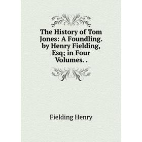 

Книга The History of Tom Jones: A Foundling. by Henry Fielding, Esq; in Four Volumes