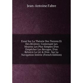 

Книга Essai Sur La Théorie Des Torrens Et Des Rivières: Contenant Les Moyens Les Plus Simples D'en Empêcher Les Revages, D'en Rétrécir Le Lit D'en.
