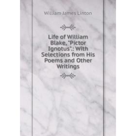 

Книга Life of William Blake, Pictor Ignotus: With Selections from His Poems and Other Writings