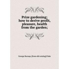

Книга Prize gardening; how to derive profit, pleasure, health from the garden