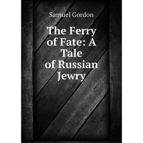 

Книга The Ferry of Fate: A Tale of Russian Jewry