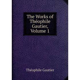 

Книга The Works of Théophile Gautier, Volume 1