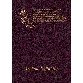 

Книга Mathematical and astronomical tables, for the use of students of mathematics, practical astronomers, surveyors, engineers, and navigators