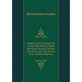 

Книга Galleria Dei Letterati Ed Artisti Più Illustri Delle Provincie Austro-Venete Che Fiorirono Nel Secolo Xviii. (Italian Edition)