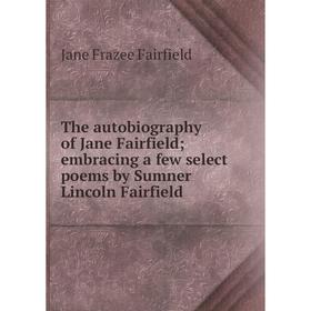 

Книга The autobiography of Jane Fairfield; embracing a few select poems by Sumner Lincoln Fairfield