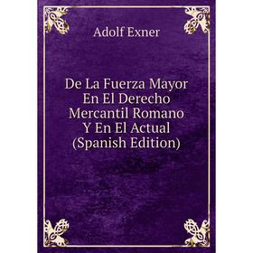 

Книга De La Fuerza Mayor En El Derecho Mercantil Romano Y En El Actual (Spanish Edition)