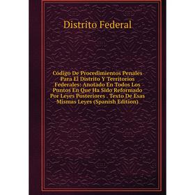 

Книга Código De Procedimientos Penales Para El Distrito Y Territorios Federales: Anotado En Todos Los Puntos En Que Ha Sido Reformado Por Leyes Poster