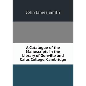 

Книга A Catalogue of the Manuscripts in the Library of Gonville and Caius College, Cambridge