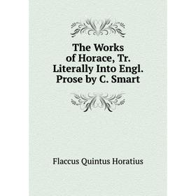 

Книга The Works of Horace, Tr. Literally Into Engl. Prose by C. Smart