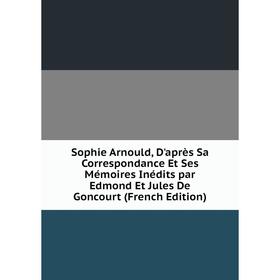 

Книга Sophie Arnould, D'après Sa Correspondance Et Ses Mémoires Inédits par Edmond Et Jules De Goncourt (French Edition)
