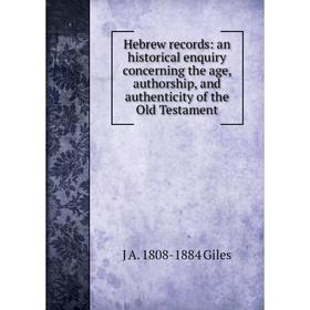 

Книга Hebrew records: an historical enquiry concerning the age, authorship, and authenticity of the Old Testament