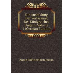 

Книга Die Ausbildung Der Verfassung Des Königreiches Ungern, Volume 1 (German Edition)
