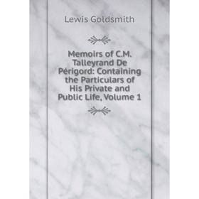 

Книга Memoirs of CM Talleyrand De Périgord: Containing the Particulars of His Private and Public Life, Volume 1