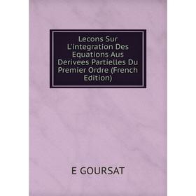 

Книга Lecons Sur L'integration Des Equations Aus Derivees Partielles Du Premier Ordre