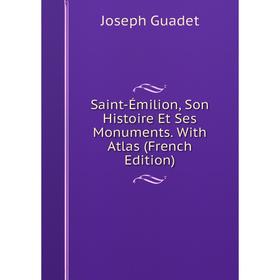 

Книга Saint-Émilion, Son Histoire Et Ses Monuments. With Atlas (French Edition)