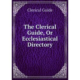 

Книга The Clerical Guide, Or Ecclesiastical Directory