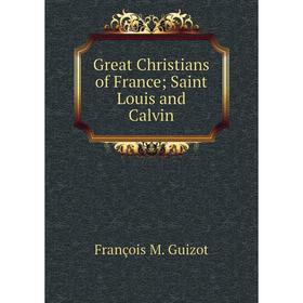 

Книга Great Christians of France; Saint Louis and Calvin
