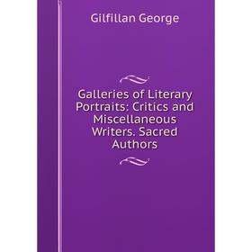 

Книга Galleries of Literary Portraits: Critics and Miscellaneous Writers. Sacred Authors