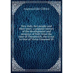 

Книга New Italy, her people and their story: a popular history of the development and progress of Italy from the time of the odorich, the Great to tha