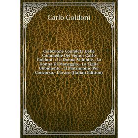 

Книга Collezione Completa Delle Commedie Del Signor Carlo Goldoni.: La Donna Volubile.- La Donna Di Maneggio.- La Figlia Ubbidiente.- Il Matrimonio Pe