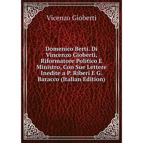 

Книга Domenico Berti. Di Vincenzo Gioberti, Riformatore Politico E Ministro, Con Sue Lettere Inedite a P. Riberi E G. Baracco (Italian Edition)