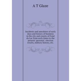 

Книга Incidents and anecdotes of early days and history of business in the city and county of Fond du Lac from early times to the present: personal. e