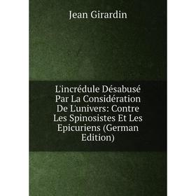 

Книга L'incrédule Désabusé Par La Considération De L'univers: Contre Les Spinosistes Et Les Epicuriens